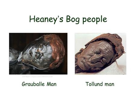 Heaney ’ s Bog people Grauballe Man Tollund man. Archeological motifs allowing us to see time…to see the past in the present.