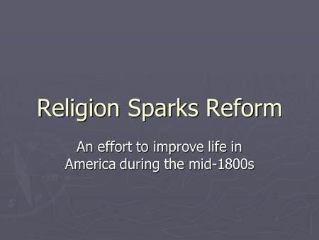 Religion Sparks Reform An effort to improve life in America during the mid-1800s.