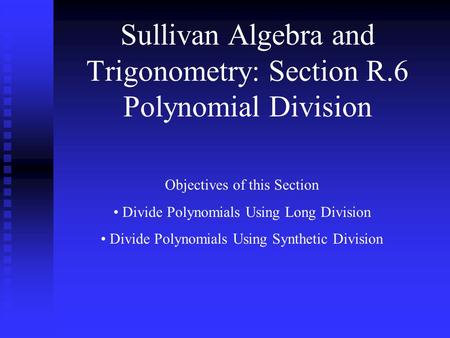 Sullivan Algebra and Trigonometry: Section R.6 Polynomial Division Objectives of this Section Divide Polynomials Using Long Division Divide Polynomials.