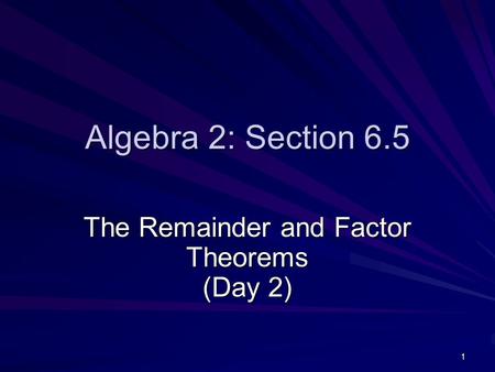 1 Algebra 2: Section 6.5 The Remainder and Factor Theorems (Day 2)