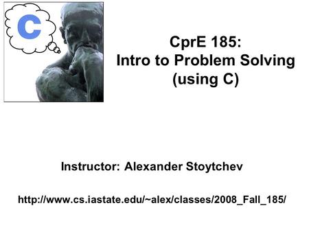 Instructor: Alexander Stoytchev  CprE 185: Intro to Problem Solving (using C)