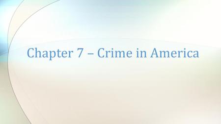 Chapter 7 – Crime in America. Crime – something one does or fails to do that is in violation of a law Decisions as to what constitutes a crime are made.