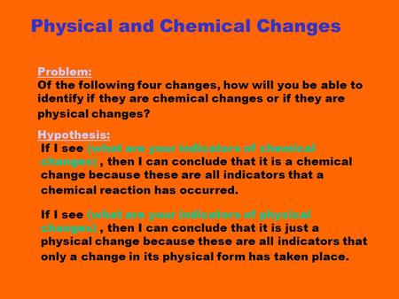 Physical and Chemical Changes Problem: Of the following four changes, how will you be able to identify if they are chemical changes or if they are physical.