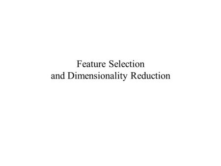 Feature Selection and Dimensionality Reduction. “Curse of dimensionality” – The higher the dimensionality of the data, the more data is needed to learn.