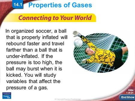 End Show © Copyright Pearson Prentice Hall Slide 1 of 21 14.1 Properties of Gases In organized soccer, a ball that is properly inflated will rebound faster.