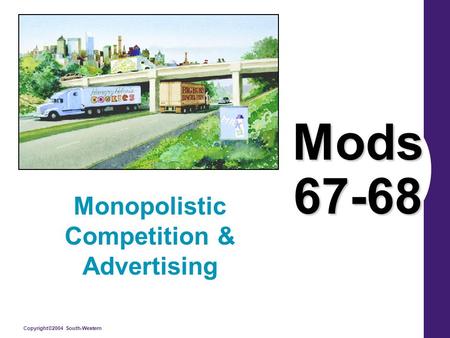 Copyright©2004 South-Western Mods 67-68 Monopolistic Competition & Advertising.