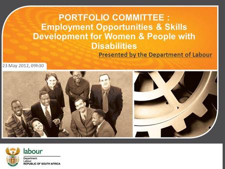 PORTFOLIO COMMITTEE : Employment Opportunities & Skills Development for Women & People with Disabilities 23 May 2012, 09h30 Presented by the Department.