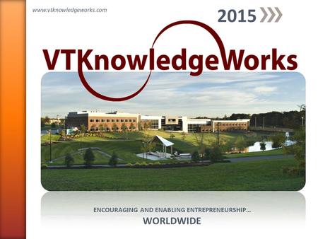 ENCOURAGING AND ENABLING ENTREPRENEURSHIP… WORLDWIDE 2015 www.vtknowledgeworks.com.