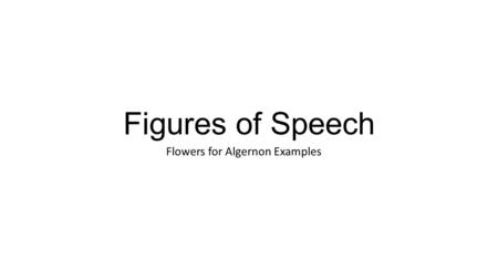 Figures of Speech Flowers for Algernon Examples. “She said you’ve done more than a lot of people with brains they’ve never even used.”