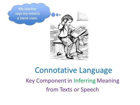 Connotative Language Key Component in Inferring Meaning from Texts or Speech My teacher says my mind is a blank slate.