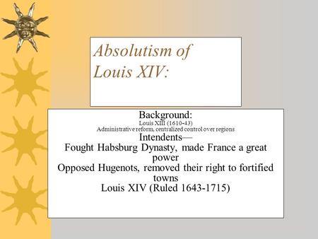 Absolutism of Louis XIV: Background: Louis XIII (1610-43) Administrative reform, centralized control over regions Intendents— Fought Habsburg Dynasty,