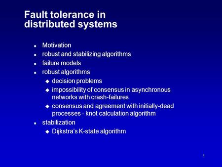 1 Fault tolerance in distributed systems n Motivation n robust and stabilizing algorithms n failure models n robust algorithms u decision problems u impossibility.