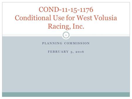 PLANNING COMMISSION FEBRUARY 3, 2016 COND-11-15-1176 Conditional Use for West Volusia Racing, Inc. 1.