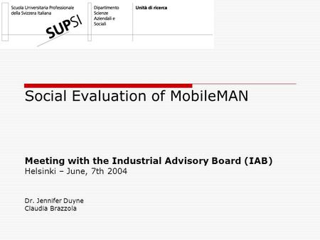 Social Evaluation of MobileMAN Meeting with the Industrial Advisory Board (IAB) Helsinki – June, 7th 2004 Dr. Jennifer Duyne Claudia Brazzola.