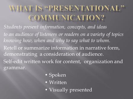 Students present information, concepts, and ideas to an audience of listeners or readers on a variety of topics knowing how, when and why to say what to.