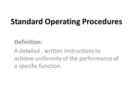 Standard Operating Procedures Definition: A detailed, written instructions to achieve uniformity of the performance of a specific function.