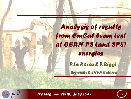 Nantes — 2008, July 15-17 1 Analysis of results from EmCal beam test at CERN PS (and SPS) energies P. La Rocca & F. Riggi University & INFN Catania University.