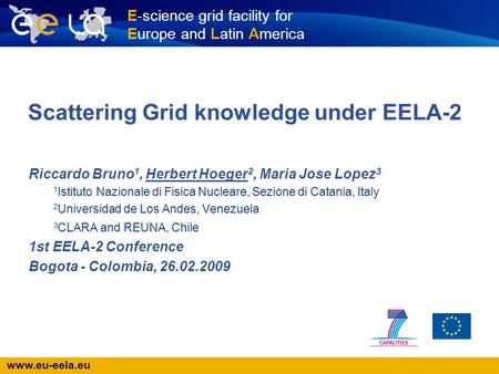 Www.eu-eela.eu E-science grid facility for Europe and Latin America Scattering Grid knowledge under EELA-2 Riccardo Bruno 1, Herbert Hoeger 2, Maria Jose.