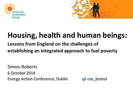 Housing, health and human beings: Lessons from England on the challenges of establishing an integrated approach to fuel poverty Simon Roberts 6 October.