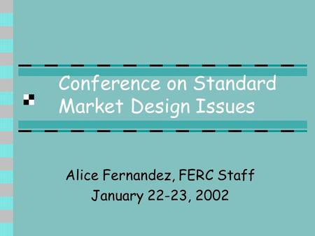 Conference on Standard Market Design Issues Alice Fernandez, FERC Staff January 22-23, 2002.