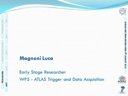 WP1 WP2 WP3 WP4 WP5 COORDINATOR WORK PACKAGE LDR RESEARCHER ACEOLE MID TERM REVIEW CERN 3 RD AUGUST 2010 Magnoni Luca Early Stage Researcher WP5 - ATLAS.