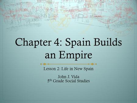 Chapter 4: Spain Builds an Empire Lesson 2: Life in New Spain John J. Vida 5 th Grade Social Studies.