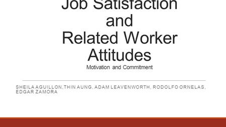 Job Satisfaction and Related Worker Attitudes Motivation and Commitment SHEILA AGUILLON,THIN AUNG, ADAM LEAVENWORTH, RODOLFO ORNELAS, EDGAR ZAMORA.