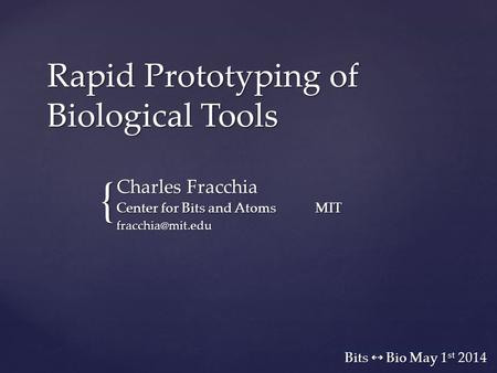 { Rapid Prototyping of Biological Tools Bits  Bio May 1 st 2014 Charles Fracchia Center for Bits and AtomsMIT