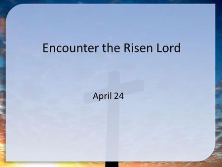 Encounter the Risen Lord April 24. Think About It … What emotions do people experiences when visiting a cemetery? Today we finish the series on navigating.