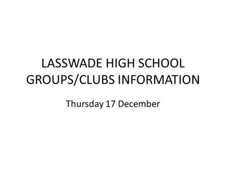 LASSWADE HIGH SCHOOL GROUPS/CLUBS INFORMATION Thursday 17 December.