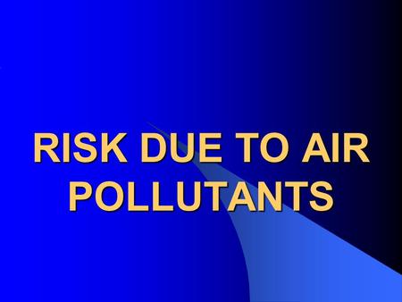 RISK DUE TO AIR POLLUTANTS