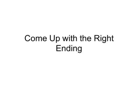 Come Up with the Right Ending. We’ve talked a lot about leads, but endings are important, too.