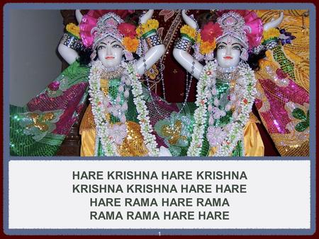 1 HARE KRISHNA HARE KRISHNA KRISHNA KRISHNA HARE HARE HARE RAMA HARE RAMA RAMA RAMA HARE HARE.