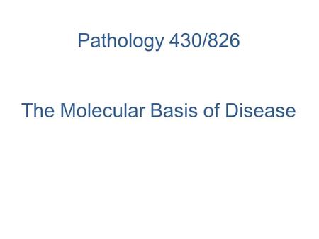 Pathology 430/826 The Molecular Basis of Disease.