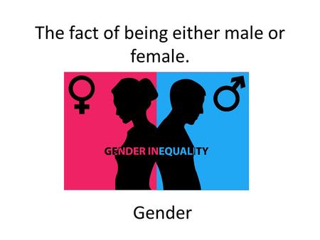 The fact of being either male or female. Gender. Unfair treatment of someone because of their gender, race, or other personal features. Discrimination.