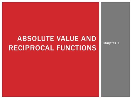 Chapter 7 ABSOLUTE VALUE AND RECIPROCAL FUNCTIONS.