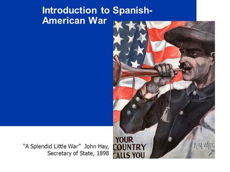 Introduction to Spanish- American War “A Splendid Little War” John Hay, Secretary of State, 1898.