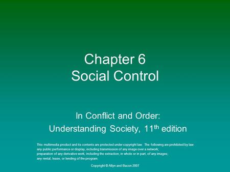 Copyright © Allyn and Bacon 2007 Chapter 6 Social Control In Conflict and Order: Understanding Society, 11 th edition This multimedia product and its contents.