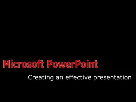 Creating an effective presentation What is your topic? Who is your audience? What is the purpose of your presentation? – What do they know? – What do.