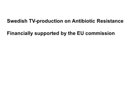 Swedish TV-production on Antibiotic Resistance Financially supported by the EU commission.