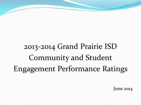 2013-2014 Grand Prairie ISD Community and Student Engagement Performance Ratings June 2014.