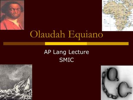 Olaudah Equiano AP Lang Lecture SMIC. Miniature Biography  Olaudah Equiano  Nationality: African Lifespan: c. 1745 – 1797  Kidnapped at 11 & brought.