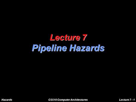 HazardsCS510 Computer Architectures Lecture 7 - 1 Lecture 7 Pipeline Hazards.