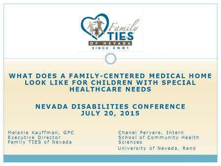 WHAT DOES A FAMILY-CENTERED MEDICAL HOME LOOK LIKE FOR CHILDREN WITH SPECIAL HEALTHCARE NEEDS NEVADA DISABILITIES CONFERENCE JULY 20, 2015 Melanie Kauffman,