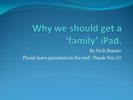 By Nick Brasier Please leave questions to the end. Thank You !