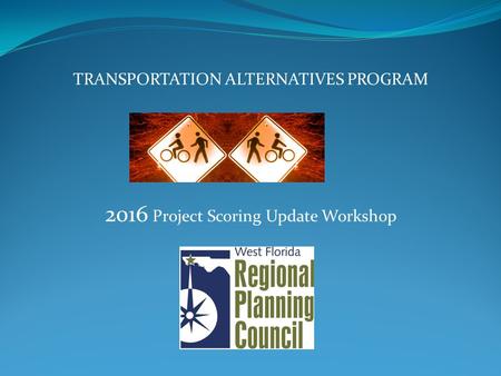 TRANSPORTATION ALTERNATIVES PROGRAM 2016 Project Scoring Update Workshop.