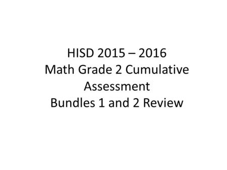 HISD 2015 – 2016 Math Grade 2 Cumulative Assessment Bundles 1 and 2 Review.