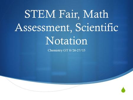  STEM Fair, Math Assessment, Scientific Notation Chemistry GT 8/26-27/15.