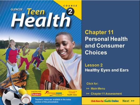 Chapter 11 Personal Health and Consumer Choices Lesson 2 Healthy Eyes and Ears Next >> Click for: >> Main Menu >> Chapter 11 Assessment Teacher’s notes.