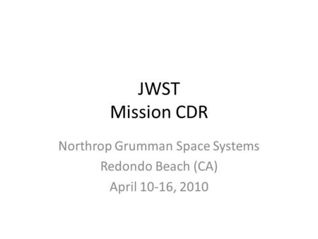 JWST Mission CDR Northrop Grumman Space Systems Redondo Beach (CA) April 10-16, 2010.